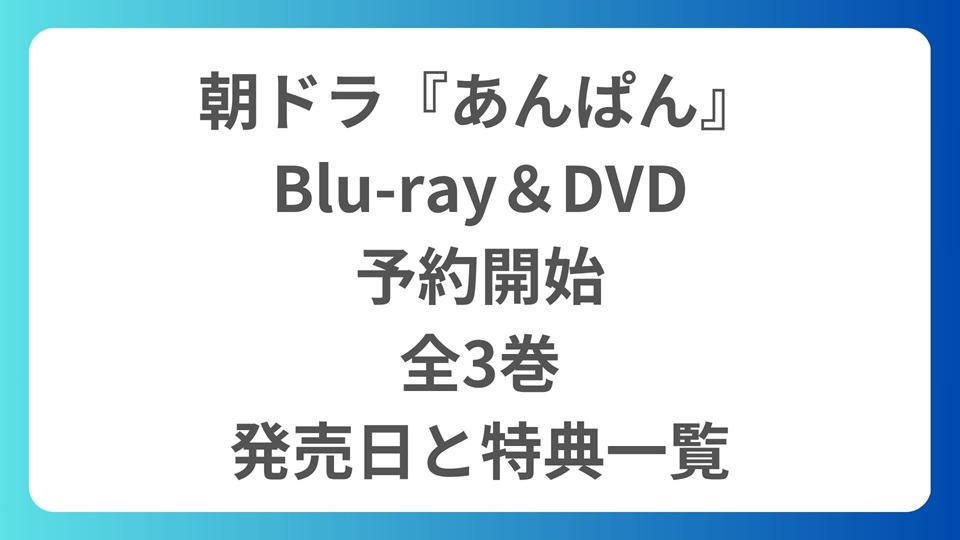 朝ドラ『あんぱん』Blu-ray＆DVD予約開始｜全3巻の発売日と特典一覧